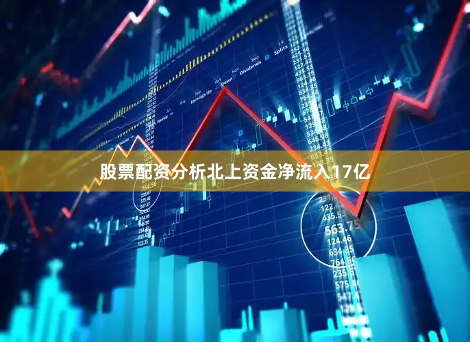 股票配资分析北上资金净流入17亿