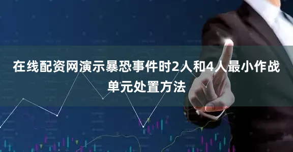 在线配资网演示暴恐事件时2人和4人最小作战单元处置方法