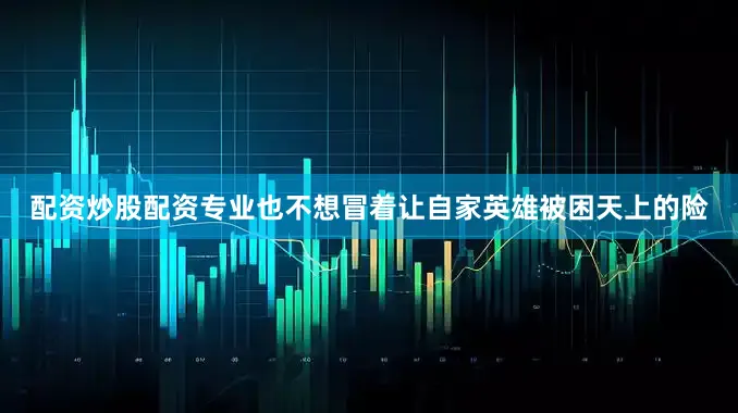 配资炒股配资专业也不想冒着让自家英雄被困天上的险