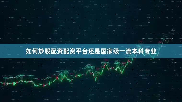 如何炒股配资配资平台还是国家级一流本科专业