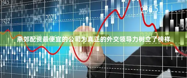 燕郊配资最便宜的公司为真正的外交领导力树立了榜样