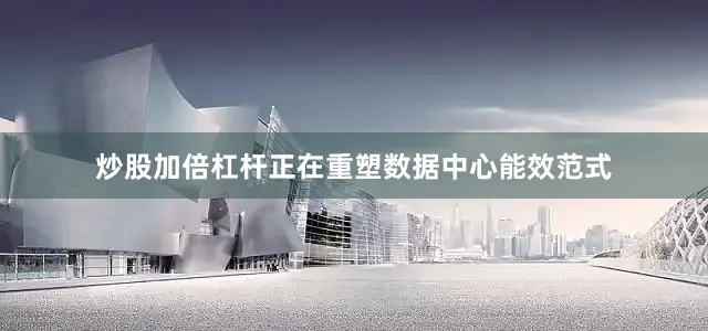 炒股加倍杠杆正在重塑数据中心能效范式