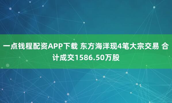 一点钱程配资APP下载 东方海洋现4笔大宗交易 合计成交1586.50万股