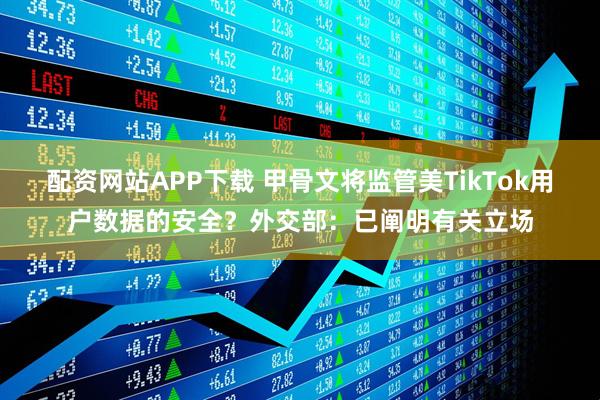 配资网站APP下载 甲骨文将监管美TikTok用户数据的安全？外交部：已阐明有关立场