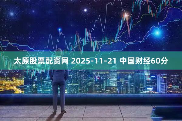 太原股票配资网 2025-11-21 中国财经60分