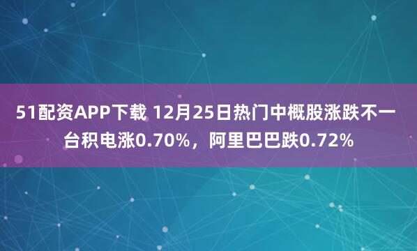 51配资APP下载 12月25日热门中概股涨跌不一 台积电涨0.70%，阿里巴巴跌0.72%