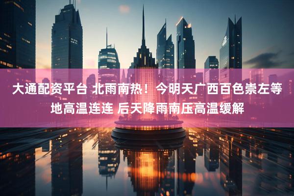 大通配资平台 北雨南热！今明天广西百色崇左等地高温连连 后天降雨南压高温缓解