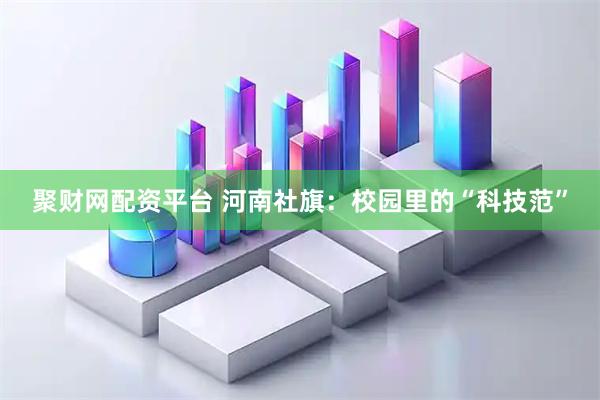 聚财网配资平台 河南社旗：校园里的“科技范”