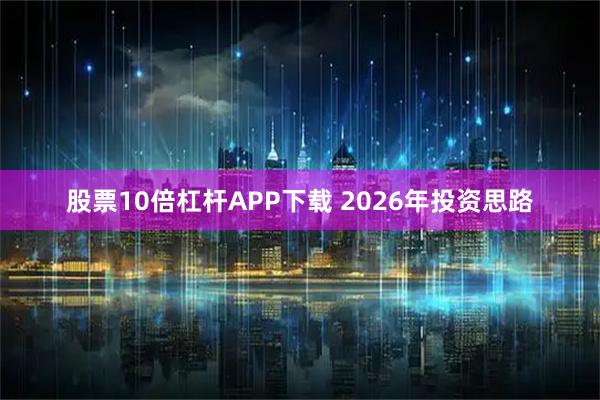 股票10倍杠杆APP下载 2026年投资思路