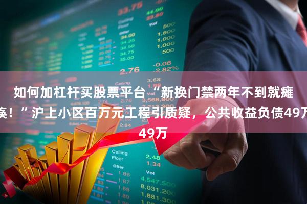 如何加杠杆买股票平台 “新换门禁两年不到就瘫痪！”沪上小区百万元工程引质疑，公共收益负债49万