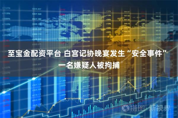 至宝金配资平台 白宫记协晚宴发生“安全事件”　 一名嫌疑人被拘捕