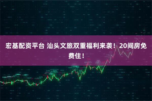 宏基配资平台 汕头文旅双重福利来袭!20间房免费住!