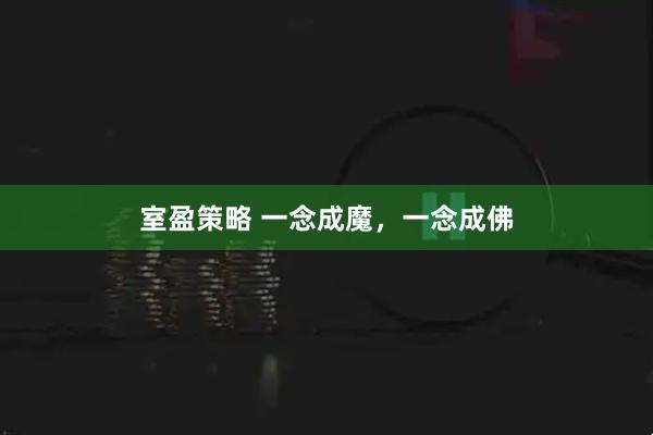 室盈策略 一念成魔，一念成佛
